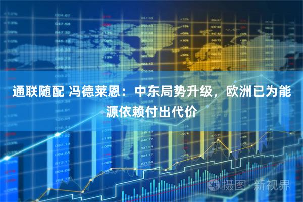 通联随配 冯德莱恩：中东局势升级，欧洲已为能源依赖付出代价