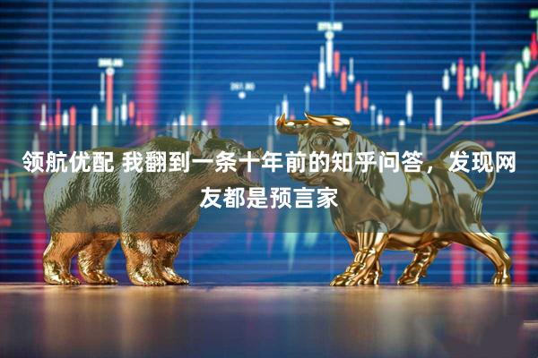 领航优配 我翻到一条十年前的知乎问答，发现网友都是预言家