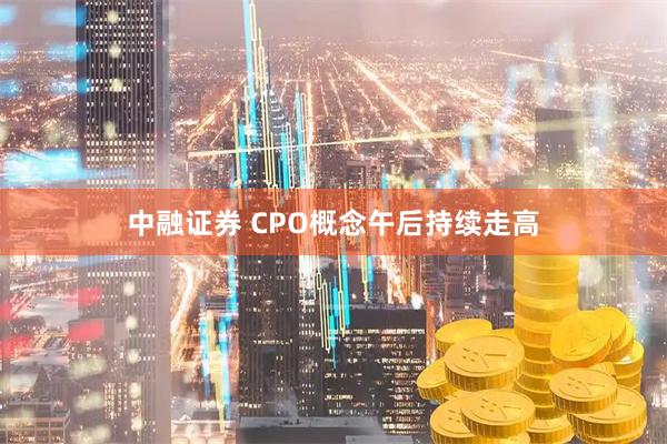中融证券 CPO概念午后持续走高