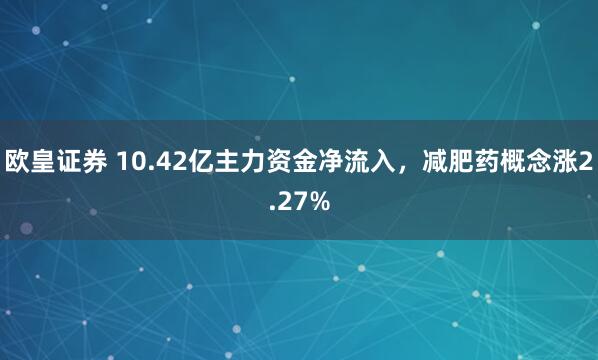 欧皇证券 10.42亿主力资金净流入，减肥药概念涨2.27%