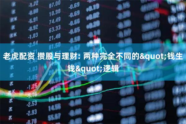老虎配资 攒股与理财: 两种完全不同的"钱生钱"逻辑